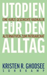 Utopien für den Alltag. Eine kurze Geschichte radikaler Alternativen zum Patriarchat
