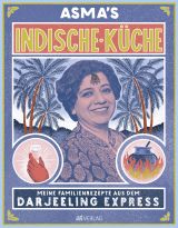 Asma's Indische Küche. Meine Familienrezepte aus dem Darjeeling Express