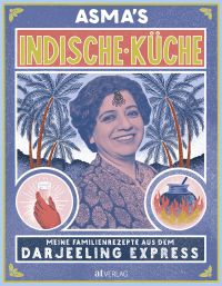 Asma's Indische Küche. Meine Familienrezepte aus dem Darjeeling Express