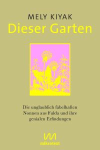 Dieser Garten. Die unglaublich fabelhaften Nonnen aus Fulda und ihre genialen Erfindungen