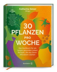 30 Pflanzen pro Woche. Das Kochbuch für ein langes gesundes Leben: Rezepte, die das Darm-Mikrobiom stärken