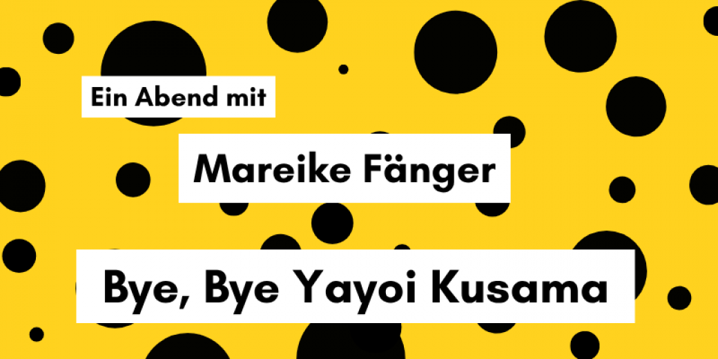 Ein Abend mit Mareike Fänger "Bye, bye Yayoi Kusama"